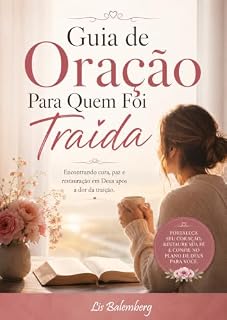Livro Guia de Oração Para Quem Foi Traída: Encontrando Cura, Paz e Restauração em Deus Após a Dor da Traição