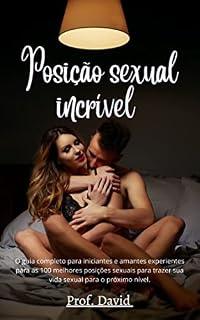 Livro Posição sexual incrível : O guia completo para iniciantes e amantes experientes para as 100 melhores posições sexuais para trazer sua vida sexual para o próximo nível.