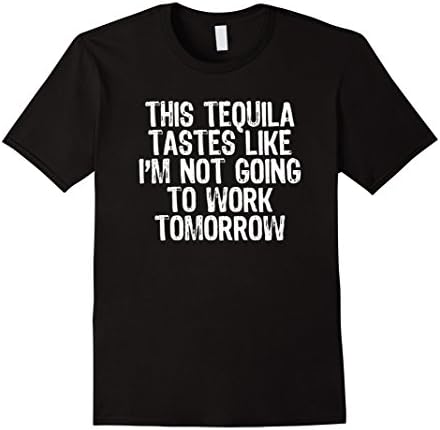 Mens This Tequila Tastes Like I'm Not Going To Work Tomorrow Tee Large Black