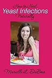 How to Heal Yeast Infections Naturally: A Holistic Approach to Curing Candida Overgrowth by Murielle L. DuBois