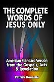 The Complete Words of Jesus Only – American Standard Version from the Gospels, Acts & Revelation The Complete Words of Jesus Only – American Standard Version from the Gospels, Acts & Revelation