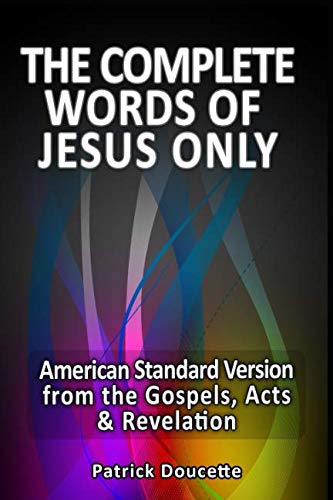 The Complete Words of Jesus Only - American Standard Version from the Gospels, Acts & Revelation by Patrick Doucette