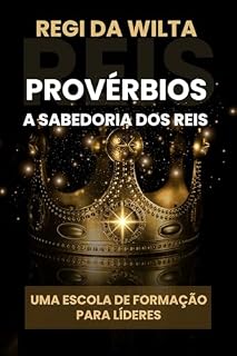Livro Provérbios - A Sabedoria dos Reis: Uma Escola de Formação para Líderes