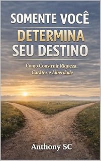 Livro SOMENTE VOCÊ DETERMINA SEU DESTINO: Como Construir Riqueza, Caráter e Liberdade