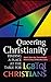 Queering Christianity: Finding a Place at the Table for LGBTQI Christians by Robert Everett Shore-Goss, Thomas Bohache