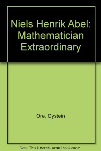 Niels Henrik Abel: Mathematician Extraordinary, by Oystein Ore Niels Henrik Abel: Mathematician Extraordinary, by Oystein Ore