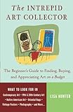 The Intrepid Art Collector: The Beginner's Guide to Finding, Buying, and Appreciating Art on a Budge by 
