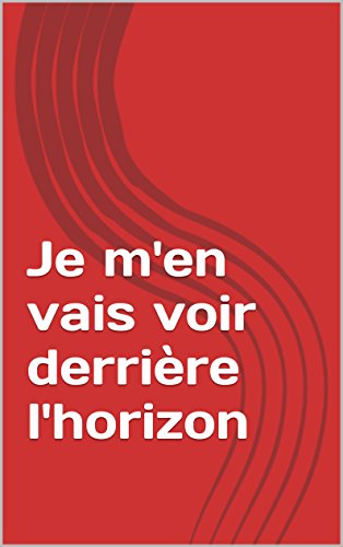 Je m'en vais voir derrière l'horizon (French Edition)