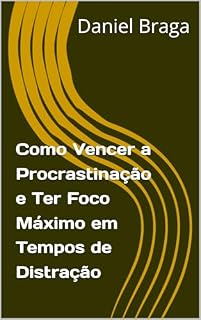 Livro Como Vencer a Procrastinação e Ter Foco Máximo em Tempos de Distração