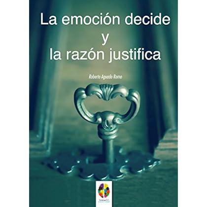 La Emoción decide y la Razón justifica (Gestión Emocional nº 7) La Emoción decide y la Razón justifica (Gestión Emocional nº 7)