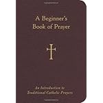 A Beginner's Book of Prayer: An Introduction to Traditional Catholic Prayers