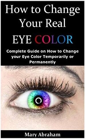 How to Change your Real Eye Color: Complete Guide on How to Change your Eye Color Temporarily or Permanently