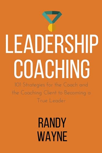 Leadership Coaching: 101 Strategies for the Coach and the Coaching Client to Becoming a True Leader (Volume 2)
