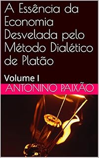 Livro A Essência da Economia Desvelada pelo Método Dialético de Platão: Volume I