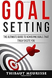 Goal Setting: The Ultimate Guide To Achieving Goals That Truly Excite You