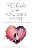 Yoga for the Wounded Heart: A Journey, Philosophy, and Practice of Healing Emotional Pain by
