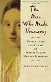 The Man Who Made Vermeers: Unvarnishing the Legend of Master Forger Han van Meegeren cover