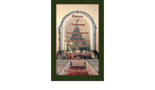 Christmas Eve Services Old Presbyterian 2022 Alexandria Va A History Of Christmas In Four Centuries At The Old Presbyterian Meeting  House In Alexandria, Virginia: Van Horn, Hugh M.: 9780788455230:  Amazon.com: Books