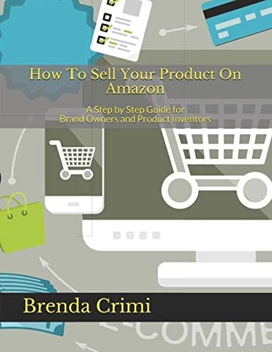 How To Sell Your Product On Amazon: A Step by Step Guide for Brand Owners and Product Inventors