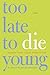 Too Late to Die Young: Nearly True Tales from a Life