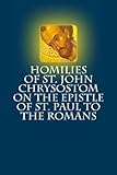Homilies of St. John Chrysostom on the Epistle of St. Paul to the Romans by St. John Chrysostom (2012-10-03)