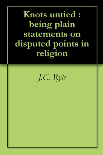 Knots untied : being plain statements on disputed points in religion by J.C. Ryle