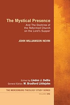 The Mystical Presence: And The Doctrine of the Reformed Church on the Lord's Supper (Mercersburg Theology Study Series Book 1) by [Nevin, John Williamson]
