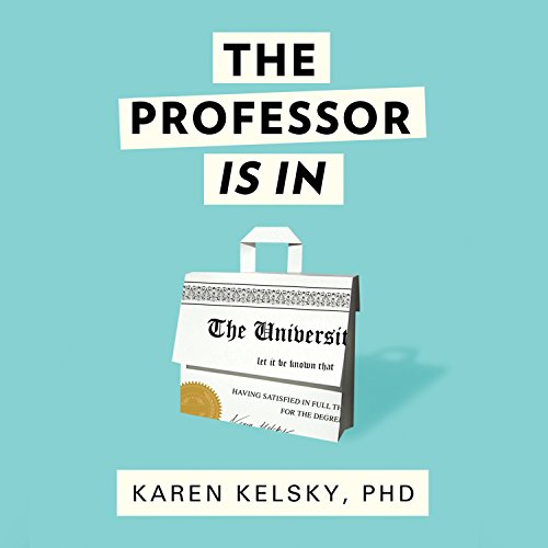 The Professor Is In: The Essential Guide to Turning Your PhD into a Job The Professor Is In: The Essential Guide to Turning Your PhD into a Job