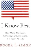 I Know Best: How Moral Narcissism Is Destroying Our Republic, If It Hasnt Already