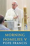 Morning Homilies V by Pope Francis