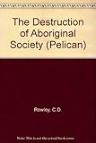Front cover for the book The destruction of Aboriginal society by C. D. Rowley