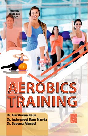 AEROBICS TRAINING [Hardcover] DR. GURSHARAN KAUR; Dr. Inderpreet Kaur Nanda and Dr. Sayema Ahmed