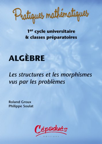 Algèbre : Les structures et les morphismes vus par les problèmes (1Cédérom) by Roland Groux, Philippe Soulat