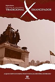 Livro Ensino de História - Tradicional X Emancipador: a quem serve o ensino positivista da história do Brasil?