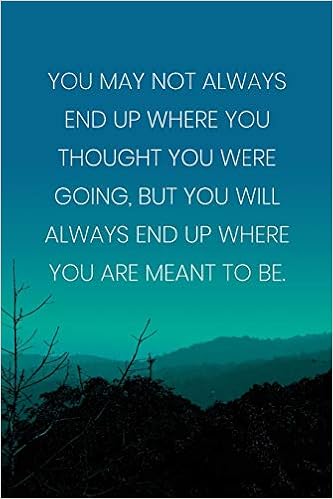 Inspirational Quote Notebook You May Not Always End Up Where You Thought You Were Going But You Will Always End Up Where You Are Meant To Be Diary 110 Page