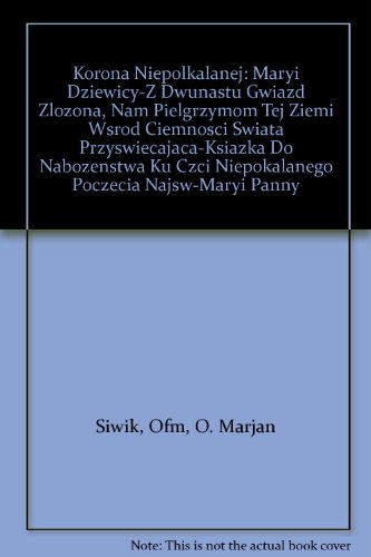 Korona Niepolkalanej: Maryi Dziewicy-Z Dwunastu Gwiazd Zlozona, Nam Pielgrzymom Tej Ziemi Wsrod Ciemnosci Swiata Przyswiecajaca-Ksiazka Do Nabozenstwa Ku Czci Niepokalanego Poczecia Najsw-Maryi Panny