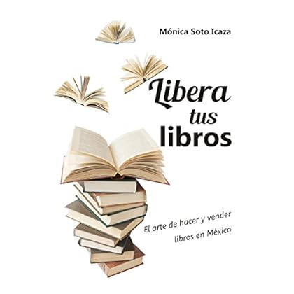 Libera tus libros: El arte de hacer y vender libros en México Libera tus libros: El arte de hacer y vender libros en México