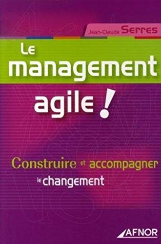 Le management agile !: Construire et accompagner le changement (AFNOR) (French Edition) by Jean-Claude Serres