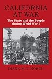 California at War: The State and the People during World War I by Diane M. T. North