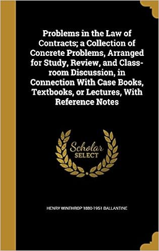 Problems in the Law of Contracts A Collection of Concrete Problems, Arranged for Study, Review, and Class-Room Discussion, in Connection with Case Books, Textbooks, or Lectures, with Reference Notes