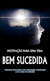 Livro Motivação para uma Vida Bem-Sucedida: Técnicas Infalíveis para Motivação, Superação e uma Vida de Sucesso