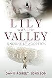 Lily Was the Valley: Undone by Adoption by Dann Robert Johnson