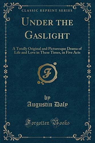 Under the Gaslight: A Totally Original and Picturesque Drama of Life and Love in These Times, in Five Acts (Classic Reprint) Paperback – February 9, 2017