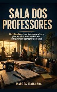 Livro SALA DOS PROFESSORES: Dez histórias sobre o sistema que adoece quem ensina — e os caminhos para sobreviver sem abandonar a educação