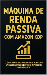 MÁQUINA DE RENDA PASSIVA COM AMAZON KDP: O Guia Definitivo para Criar, Publicar e Vender Livros Digitais e Impressos Sob Demanda, Sem Escrever do Zero e Sem Investimento Inicial