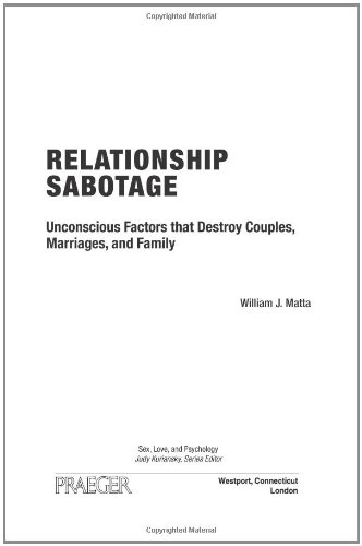 Relationship Sabotage: Unconscious Factors that Destroy Couples, Marriages, and Families (Sex, Love, and Psychology)