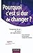 Pourquoi c'est si dur de changer ? : Changement de soi, de l'autre, des organisations by