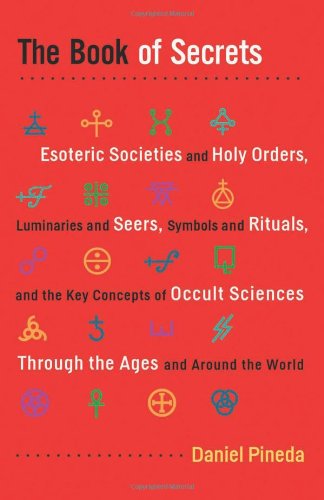 Book of Secrets, The: Esoteric Societies and Holy Orders, Luminaries and Seers, Symbols and Rituals, and the Key Concepts of Occult Sciences Through the Ages and Around the World