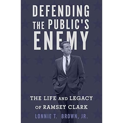 Defending the Public's Enemy: The Life and Legacy of Ramsey Clark Defending the Public's Enemy: The Life and Legacy of Ramsey Clark