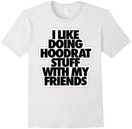 Men's I Like Doing Hoodrat Stuff With My Friends Funny Hood Tshirt Medium White